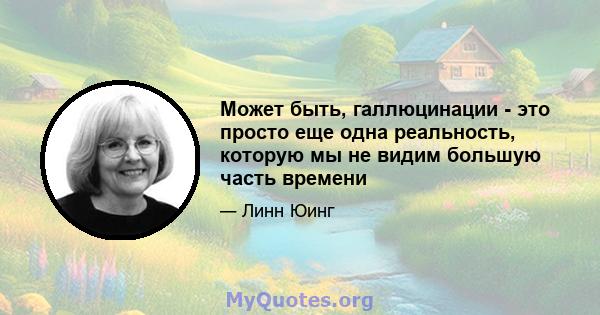 Может быть, галлюцинации - это просто еще одна реальность, которую мы не видим большую часть времени