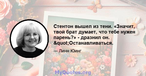 Стентон вышел из тени. «Значит, твой брат думает, что тебе нужен парень?» - дразнил он. "Останавливаться.