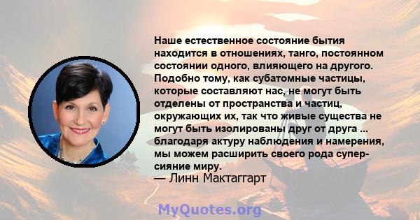 Наше естественное состояние бытия находится в отношениях, танго, постоянном состоянии одного, влияющего на другого. Подобно тому, как субатомные частицы, которые составляют нас, не могут быть отделены от пространства и