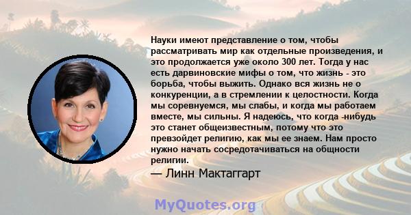 Науки имеют представление о том, чтобы рассматривать мир как отдельные произведения, и это продолжается уже около 300 лет. Тогда у нас есть дарвиновские мифы о том, что жизнь - это борьба, чтобы выжить. Однако вся жизнь 