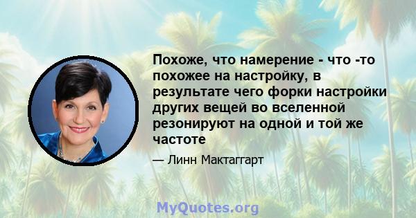 Похоже, что намерение - что -то похожее на настройку, в результате чего форки настройки других вещей во вселенной резонируют на одной и той же частоте