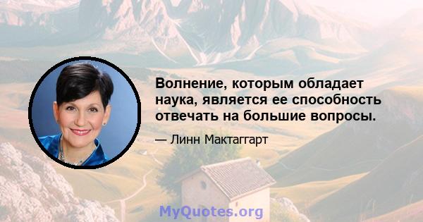 Волнение, которым обладает наука, является ее способность отвечать на большие вопросы.