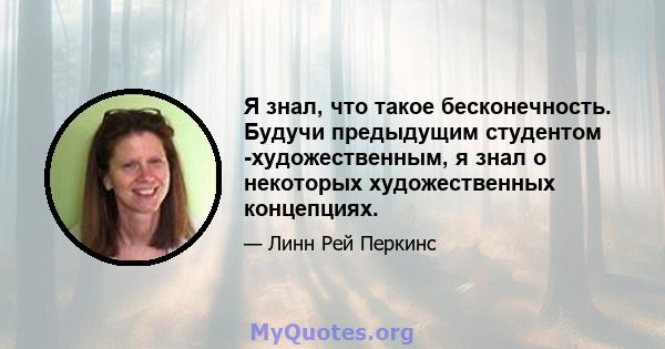 Я знал, что такое бесконечность. Будучи предыдущим студентом -художественным, я знал о некоторых художественных концепциях.