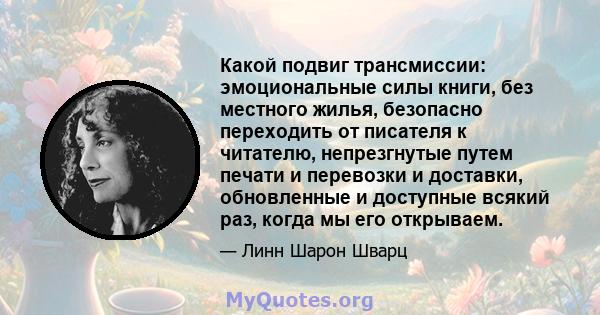 Какой подвиг трансмиссии: эмоциональные силы книги, без местного жилья, безопасно переходить от писателя к читателю, непрезгнутые путем печати и перевозки и доставки, обновленные и доступные всякий раз, когда мы его