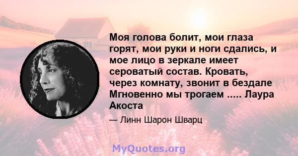 Моя голова болит, мои глаза горят, мои руки и ноги сдались, и мое лицо в зеркале имеет сероватый состав. Кровать, через комнату, звонит в бездале Мгновенно мы трогаем ..... Лаура Акоста