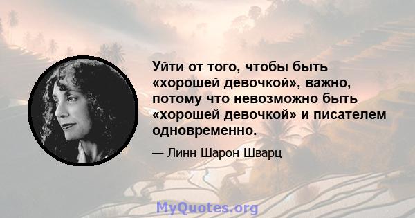 Уйти от того, чтобы быть «хорошей девочкой», важно, потому что невозможно быть «хорошей девочкой» и писателем одновременно.