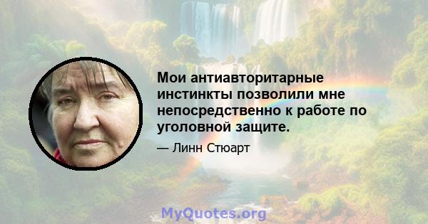 Мои антиавторитарные инстинкты позволили мне непосредственно к работе по уголовной защите.