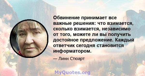 Обвинение принимает все важные решения: что взимается, сколько взимается, независимо от того, можете ли вы получить достойное предложение. Каждый ответчик сегодня становится информатором.