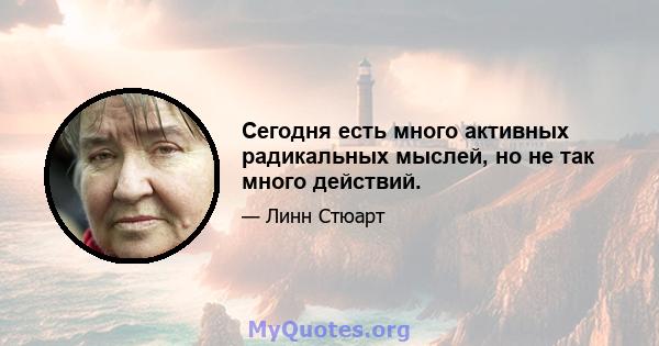 Сегодня есть много активных радикальных мыслей, но не так много действий.