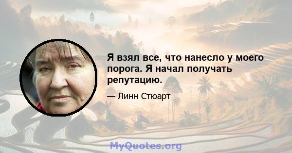 Я взял все, что нанесло у моего порога. Я начал получать репутацию.