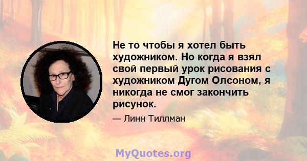 Не то чтобы я хотел быть художником. Но когда я взял свой первый урок рисования с художником Дугом Олсоном, я никогда не смог закончить рисунок.