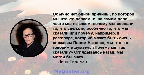 Обычно нет одной причины, по которой мы что -то делаем, и, на самом деле, часто мы не знаем, почему мы сделали то, что сделали, особенно то, что мы сказали или почему, например, в разговоре, который может быть очень