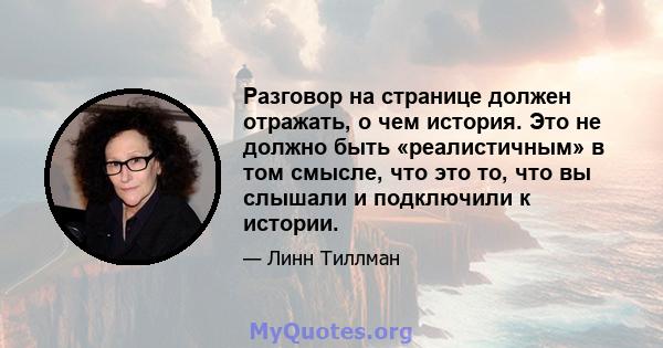 Разговор на странице должен отражать, о чем история. Это не должно быть «реалистичным» в том смысле, что это то, что вы слышали и подключили к истории.