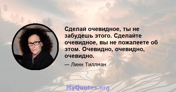 Сделай очевидное, ты не забудешь этого. Сделайте очевидное, вы не пожалеете об этом. Очевидно, очевидно, очевидно.