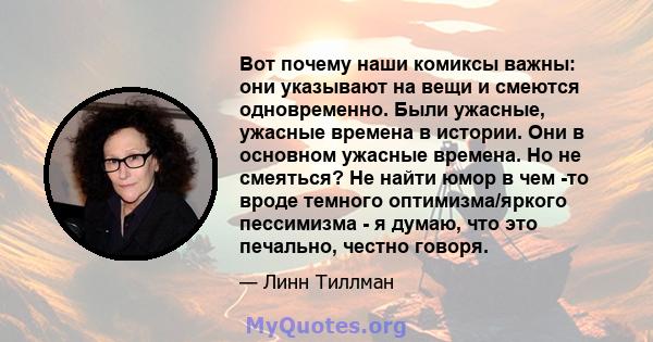 Вот почему наши комиксы важны: они указывают на вещи и смеются одновременно. Были ужасные, ужасные времена в истории. Они в основном ужасные времена. Но не смеяться? Не найти юмор в чем -то вроде темного