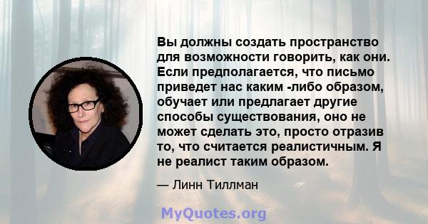 Вы должны создать пространство для возможности говорить, как они. Если предполагается, что письмо приведет нас каким -либо образом, обучает или предлагает другие способы существования, оно не может сделать это, просто