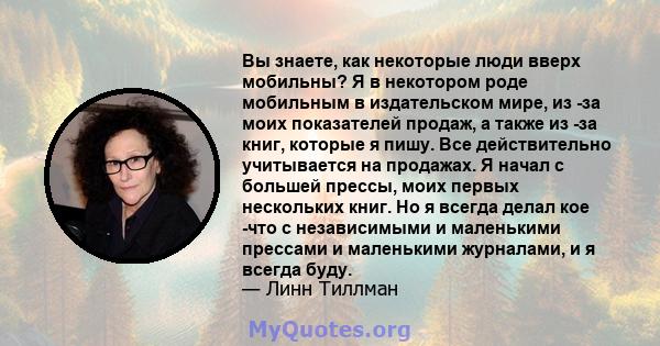 Вы знаете, как некоторые люди вверх мобильны? Я в некотором роде мобильным в издательском мире, из -за моих показателей продаж, а также из -за книг, которые я пишу. Все действительно учитывается на продажах. Я начал с