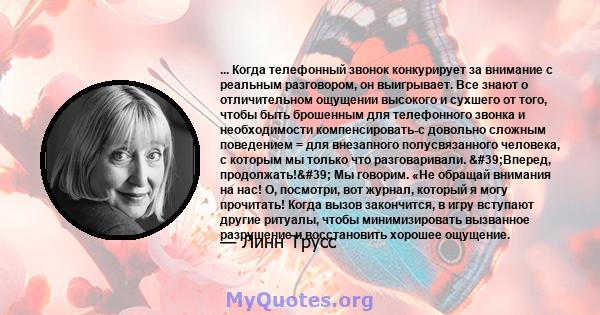 ... Когда телефонный звонок конкурирует за внимание с реальным разговором, он выигрывает. Все знают о отличительном ощущении высокого и сухшего от того, чтобы быть брошенным для телефонного звонка и необходимости