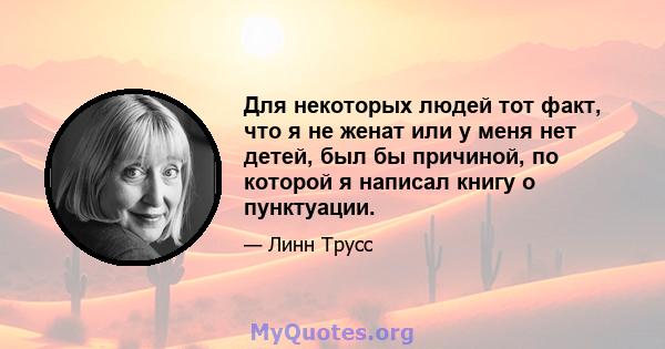 Для некоторых людей тот факт, что я не женат или у меня нет детей, был бы причиной, по которой я написал книгу о пунктуации.