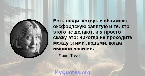 Есть люди, которые обнимают оксфордскую запятую и те, кто этого не делают, и я просто скажу это: никогда не проходите между этими людьми, когда выпили напитки.