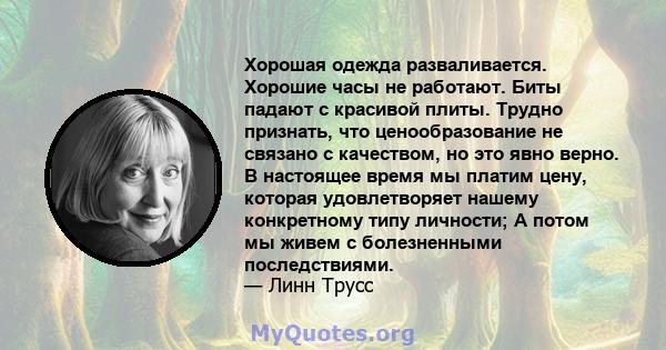 Хорошая одежда разваливается. Хорошие часы не работают. Биты падают с красивой плиты. Трудно признать, что ценообразование не связано с качеством, но это явно верно. В настоящее время мы платим цену, которая