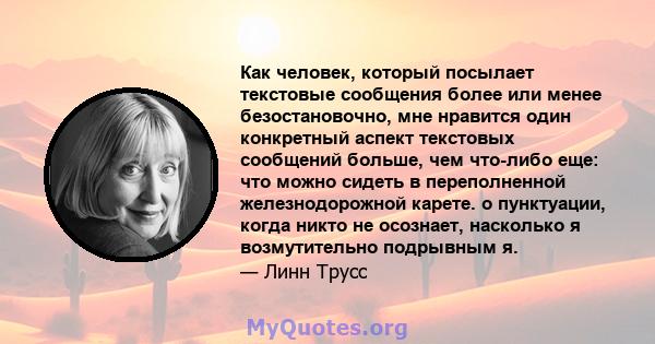 Как человек, который посылает текстовые сообщения более или менее безостановочно, мне нравится один конкретный аспект текстовых сообщений больше, чем что-либо еще: что можно сидеть в переполненной железнодорожной