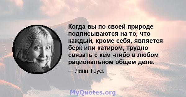 Когда вы по своей природе подписываются на то, что каждый, кроме себя, является берк или катиром, трудно связать с кем -либо в любом рациональном общем деле.