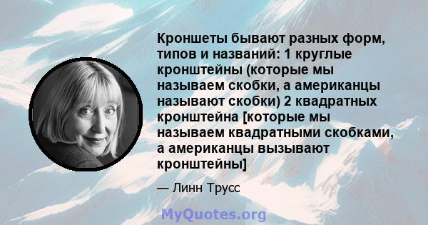 Кроншеты бывают разных форм, типов и названий: 1 круглые кронштейны (которые мы называем скобки, а американцы называют скобки) 2 квадратных кронштейна [которые мы называем квадратными скобками, а американцы вызывают