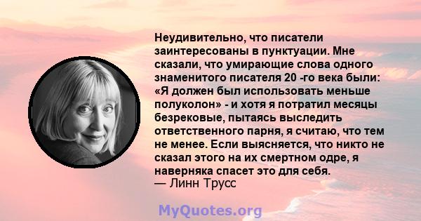 Неудивительно, что писатели заинтересованы в пунктуации. Мне сказали, что умирающие слова одного знаменитого писателя 20 -го века были: «Я должен был использовать меньше полуколон» - и хотя я потратил месяцы безрековые, 