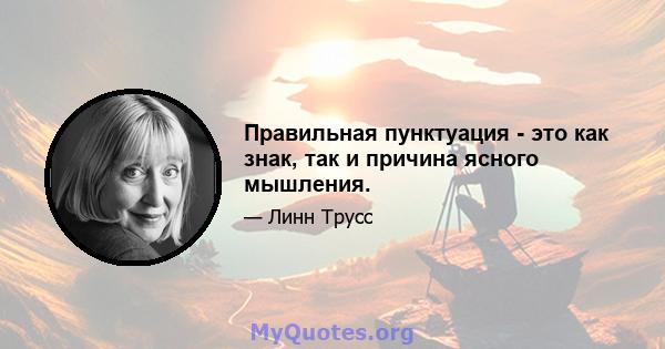 Правильная пунктуация - это как знак, так и причина ясного мышления.