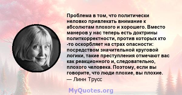 Проблема в том, что политически неловко привлекать внимание к абсолютам плохого и хорошего. Вместо манеров у нас теперь есть доктрины политкорректности, против которых кто -то оскорбляет на страх опасности: посредством