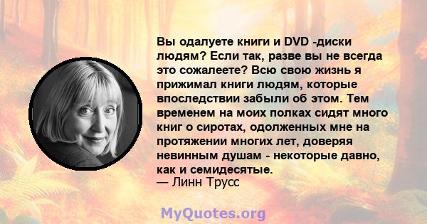 Вы одалуете книги и DVD -диски людям? Если так, разве вы не всегда это сожалеете? Всю свою жизнь я прижимал книги людям, которые впоследствии забыли об этом. Тем временем на моих полках сидят много книг о сиротах,