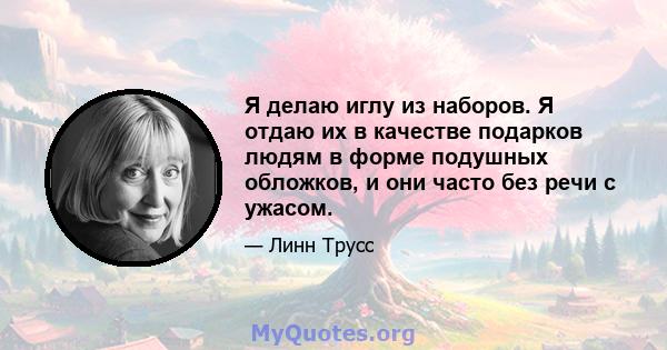 Я делаю иглу из наборов. Я отдаю их в качестве подарков людям в форме подушных обложков, и они часто без речи с ужасом.