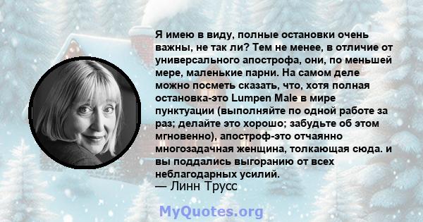 Я имею в виду, полные остановки очень важны, не так ли? Тем не менее, в отличие от универсального апострофа, они, по меньшей мере, маленькие парни. На самом деле можно посметь ​​сказать, что, хотя полная остановка-это