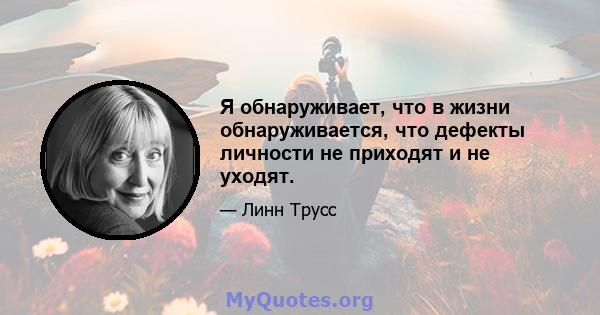 Я обнаруживает, что в жизни обнаруживается, что дефекты личности не приходят и не уходят.