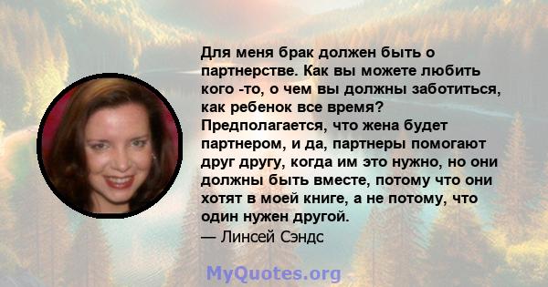 Для меня брак должен быть о партнерстве. Как вы можете любить кого -то, о чем вы должны заботиться, как ребенок все время? Предполагается, что жена будет партнером, и да, партнеры помогают друг другу, когда им это