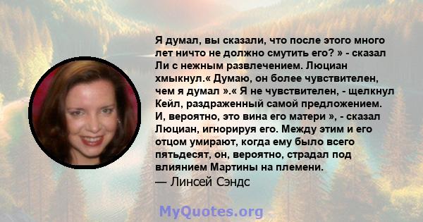 Я думал, вы сказали, что после этого много лет ничто не должно смутить его? » - сказал Ли с нежным развлечением. Люциан хмыкнул.« Думаю, он более чувствителен, чем я думал ».« Я не чувствителен, - щелкнул Кейл,