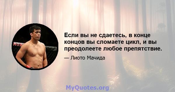 Если вы не сдаетесь, в конце концов вы сломаете цикл, и вы преодолеете любое препятствие.