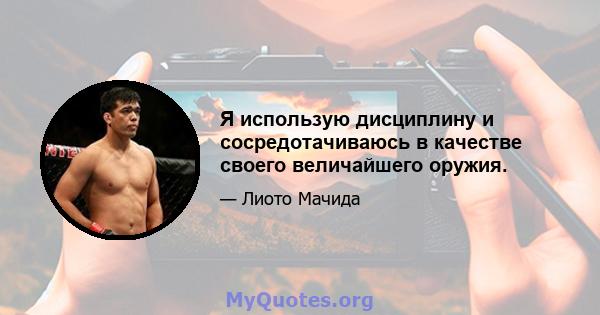 Я использую дисциплину и сосредотачиваюсь в качестве своего величайшего оружия.