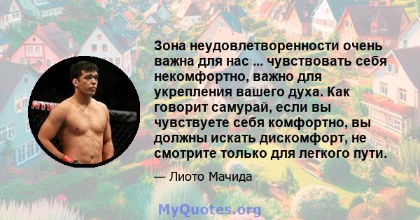 Зона неудовлетворенности очень важна для нас ... чувствовать себя некомфортно, важно для укрепления вашего духа. Как говорит самурай, если вы чувствуете себя комфортно, вы должны искать дискомфорт, не смотрите только