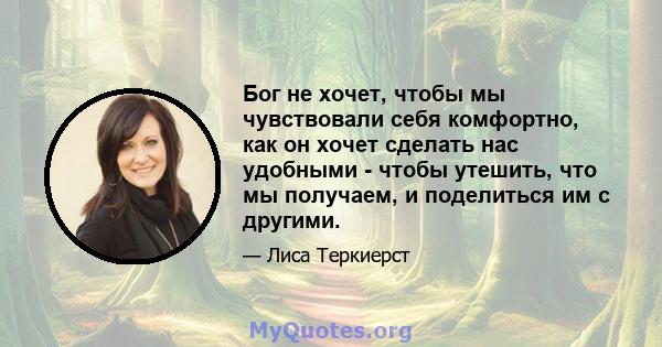 Бог не хочет, чтобы мы чувствовали себя комфортно, как он хочет сделать нас удобными - чтобы утешить, что мы получаем, и поделиться им с другими.