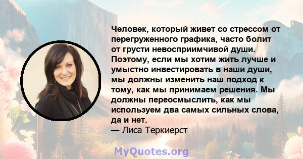 Человек, который живет со стрессом от перегруженного графика, часто болит от грусти невосприимчивой души. Поэтому, если мы хотим жить лучше и умыстно инвестировать в наши души, мы должны изменить наш подход к тому, как