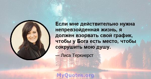 Если мне действительно нужна непревзойденная жизнь, я должен взорвать свой график, чтобы у Бога есть место, чтобы сокрушить мою душу.