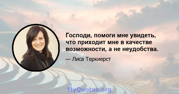 Господи, помоги мне увидеть, что приходит мне в качестве возможности, а не неудобства.