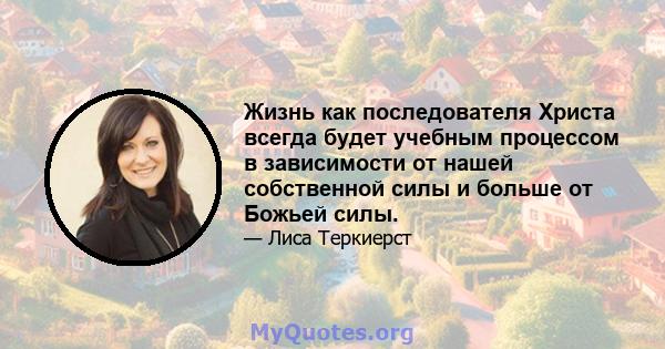 Жизнь как последователя Христа всегда будет учебным процессом в зависимости от нашей собственной силы и больше от Божьей силы.