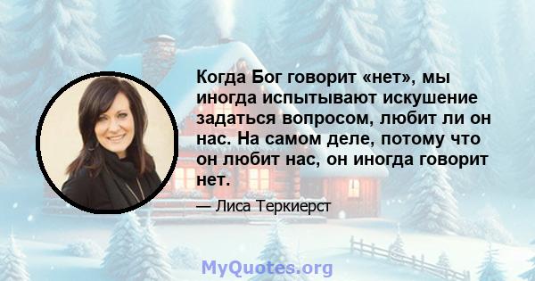 Когда Бог говорит «нет», мы иногда испытывают искушение задаться вопросом, любит ли он нас. На самом деле, потому что он любит нас, он иногда говорит нет.