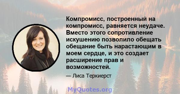 Компромисс, построенный на компромисс, равняется неудаче. Вместо этого сопротивление искушению позволило обещать обещание быть нарастающим в моем сердце, и это создает расширение прав и возможностей.