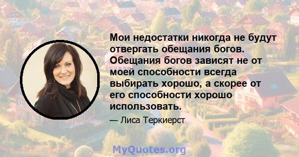 Мои недостатки никогда не будут отвергать обещания богов. Обещания богов зависят не от моей способности всегда выбирать хорошо, а скорее от его способности хорошо использовать.