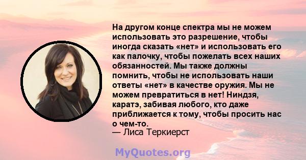 На другом конце спектра мы не можем использовать это разрешение, чтобы иногда сказать «нет» и использовать его как палочку, чтобы пожелать всех наших обязанностей. Мы также должны помнить, чтобы не использовать наши