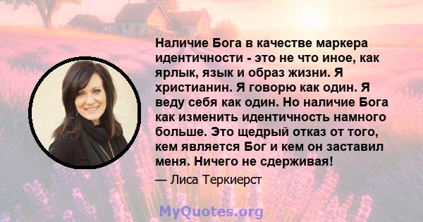 Наличие Бога в качестве маркера идентичности - это не что иное, как ярлык, язык и образ жизни. Я христианин. Я говорю как один. Я веду себя как один. Но наличие Бога как изменить идентичность намного больше. Это щедрый